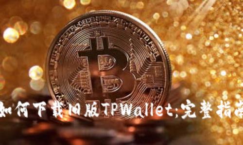 如何下载旧版TPWallet：完整指南