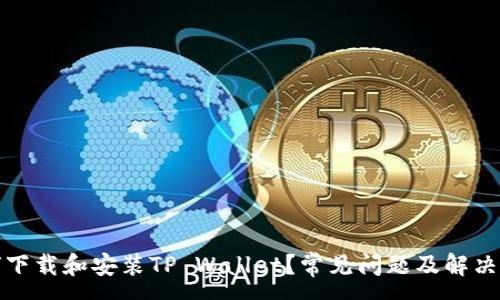 :
如何下载和安装TP Wallet？常见问题及解决方案
